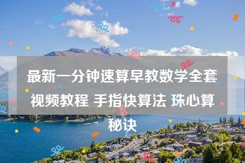 最新一分钟速算早教数学全套视频教程 手指快算法 珠心算秘诀
