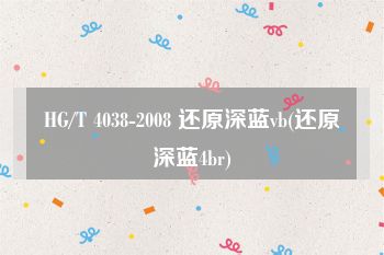 HG/T 4038-2008 还原深蓝vb(还原深蓝4br)
