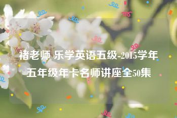 褚老师 乐学英语五级-2015学年五年级年卡名师讲座全50集