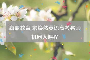 赢鼎教育 宋焕然英语高考名师机器人课程