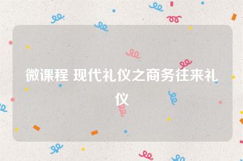 微课程 现代礼仪之商务往来礼仪