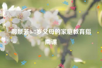 郝景芳0-7岁父母的家庭教育指南课