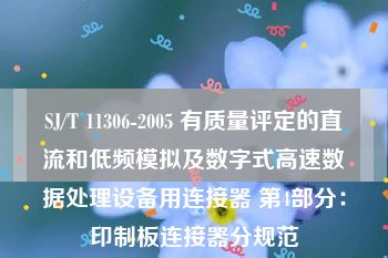 SJ/T 11306-2005 有质量评定的直流和低频模拟及数字式高速数据处理设备用连接器 第4部分：印制板连接器分规范