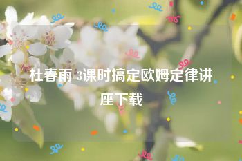 杜春雨 3课时搞定欧姆定律讲座下载
