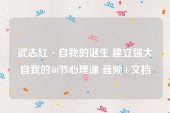 武志红·自我的诞生 建立强大自我的40节心理课 音频+文档