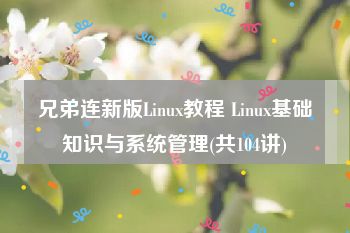 兄弟连新版Linux教程 Linux基础知识与系统管理(共104讲)