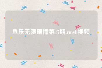 鱼乐无限周播第17期.rmvb视频