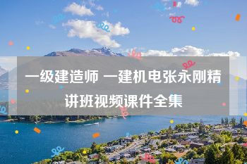 一级建造师 一建机电张永刚精讲班视频课件全集