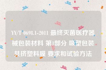 YY/T 0698.1-2011 最终灭菌医疗器械包装材料 第1部分 吸塑包装共挤塑料膜 要求和试验方法