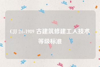 CJJ 21-1989 古建筑修建工人技术等级标准