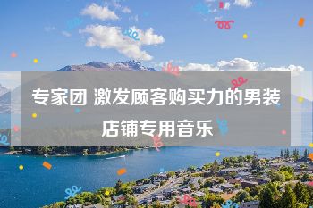 专家团 激发顾客购买力的男装店铺专用音乐