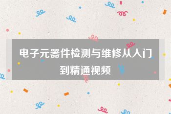 电子元器件检测与维修从入门到精通视频
