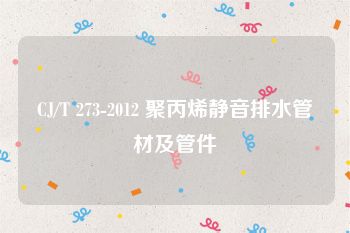 CJ/T 273-2012 聚丙烯静音排水管材及管件