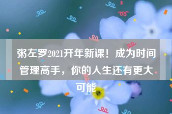 粥左罗2021开年新课！成为时间管理高手，你的人生还有更大可能