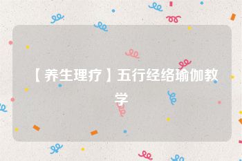 【养生理疗】五行经络瑜伽教学