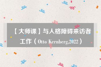 【大师课】与人格障碍来访者工作（Otto Kernberg,2022）