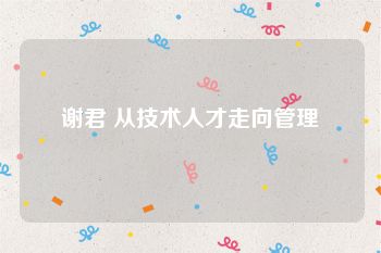谢君 从技术人才走向管理