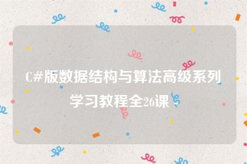 C#版数据结构与算法高级系列学习教程全26课 -