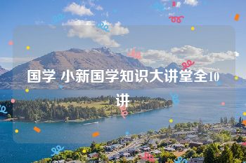 国学 小新国学知识大讲堂全10讲