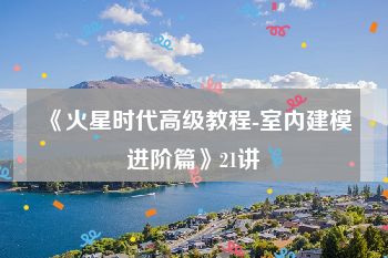 《火星时代高级教程-室内建模进阶篇》21讲