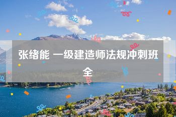 张绪能 一级建造师法规冲刺班全
