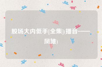 股场大内低手[全集](播音——凤雏)
