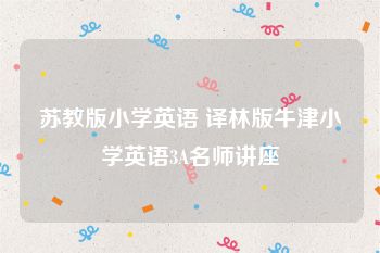 苏教版小学英语 译林版牛津小学英语3A名师讲座