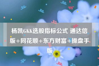杨凯GKK选股指标公式 通达信版+同花顺+东方财富+操盘手版