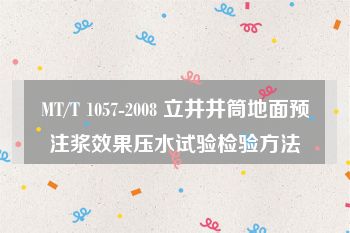 MT/T 1057-2008 立井井筒地面预注浆效果压水试验检验方法