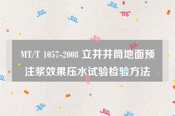 MT/T 1057-2008 立井井筒地面预注浆效果压水试验检验方法