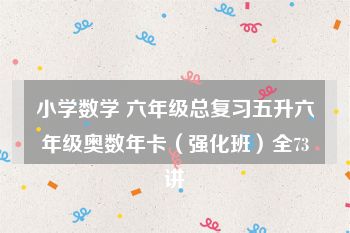 小学数学 六年级总复习五升六年级奥数年卡（强化班）全73讲