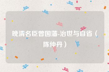 晚清名臣曾国藩-治世与自省（陈仲丹）