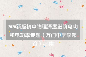 2020新版初中物理深度进阶电功和电功率专题（万门中学李邦彦）-24集