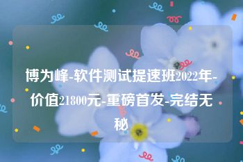 博为峰-软件测试提速班2022年-价值21800元-重磅首发-完结无秘