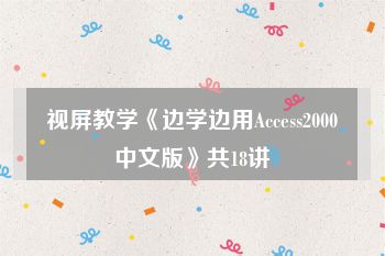 视屏教学《边学边用Access2000中文版》共18讲