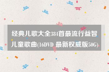 经典儿歌大全384首最流行益智儿童歌曲(16DVD 最新权威版50G)