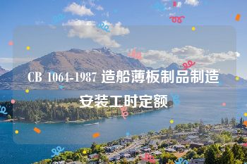 CB 1064-1987 造船薄板制品制造安装工时定额