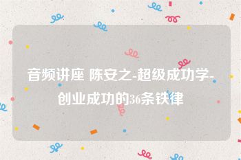 音频讲座 陈安之-超级成功学-创业成功的36条铁律