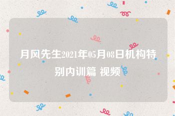 月风先生2021年05月08日机构特别内训篇 视频