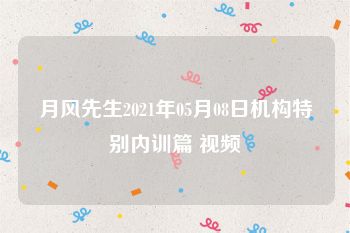 月风先生2021年05月08日机构特别内训篇 视频