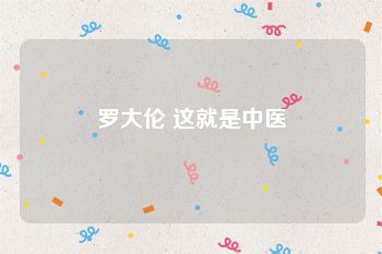 罗大伦 这就是中医