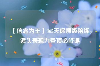 【信念为王】365天保姆级陪练，镜头表现力登顶必修课