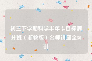 初三下学期科学半年卡目标满分班（浙教版）名师讲座全50讲
