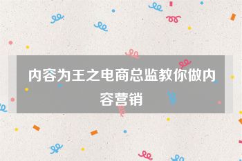 内容为王之电商总监教你做内容营销