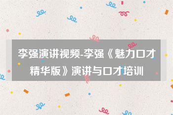 李强演讲视频-李强《魅力口才精华版》演讲与口才培训