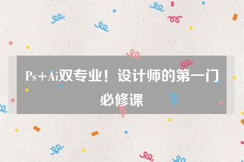 Ps+Ai双专业！设计师的第一门必修课