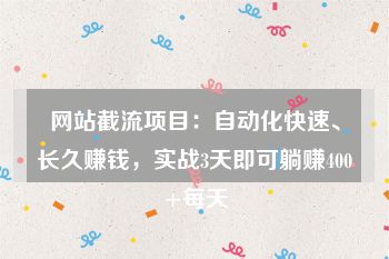 网站截流项目:自动化快速、长久赚钱,实战3天即可躺赚400+每天
