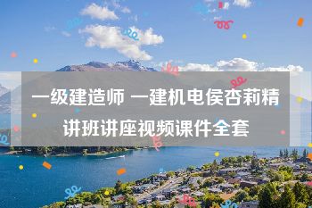 一级建造师 一建机电侯杏莉精讲班讲座视频课件全套