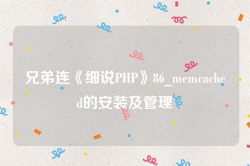 兄弟连《细说PHP》86_memcached的安装及管理