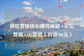 微信营销核心赚钱秘籍+论坛营销+QQ营销（价值800元）